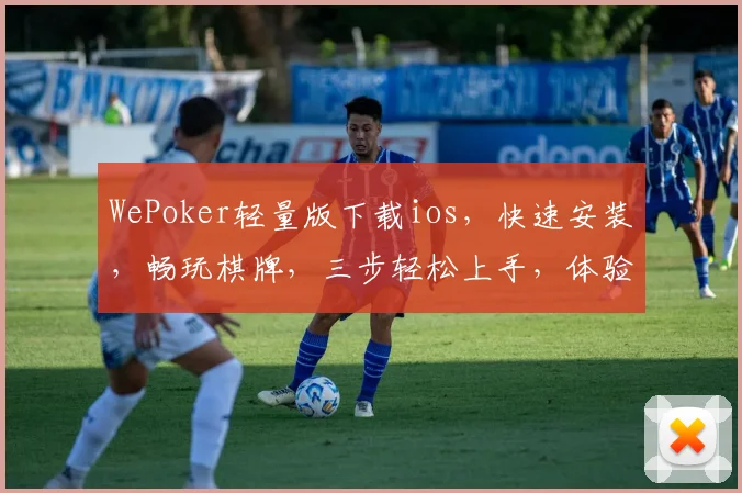 WePoker轻量版下载ios，快速安装，畅玩棋牌，三步轻松上手，体验极致便捷