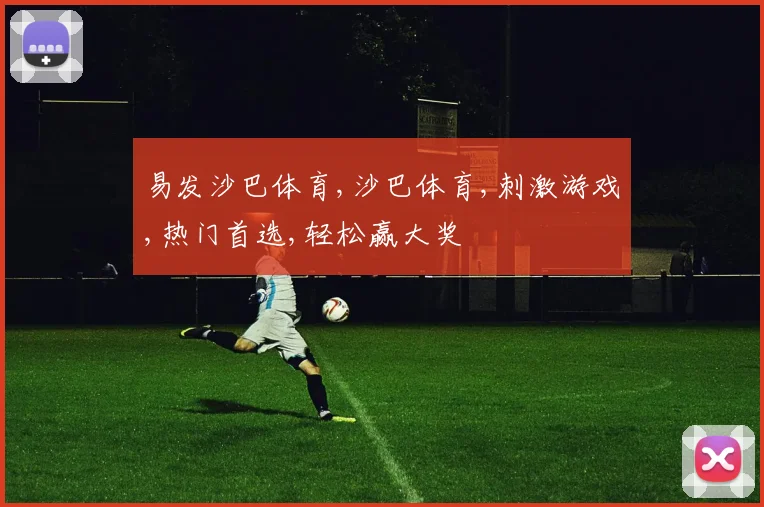 易发沙巴体育,沙巴体育,刺激游戏,热门首选,轻松赢大奖