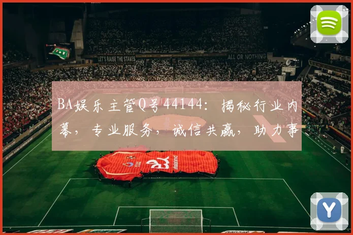 BA娱乐主管Q号44144：揭秘行业内幕，专业服务，诚信共赢，助力事业腾飞