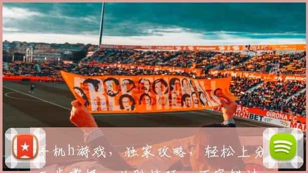 手机h游戏，独家攻略，轻松上分，三步掌握，必胜技巧，不容错过