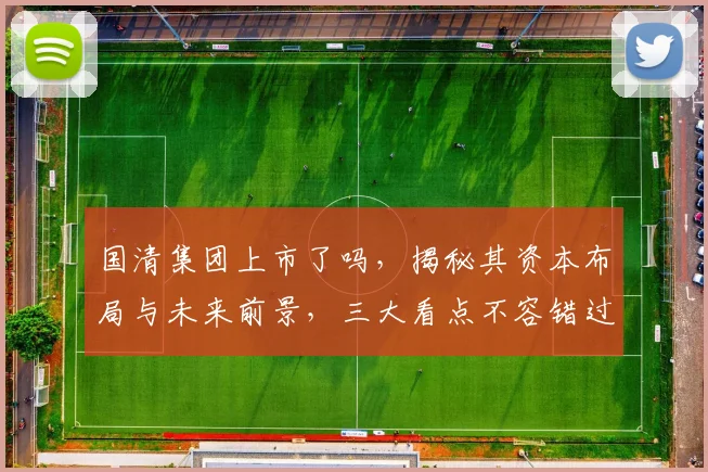 国清集团上市了吗，揭秘其资本布局与未来前景，三大看点不容错过，关注行业动态