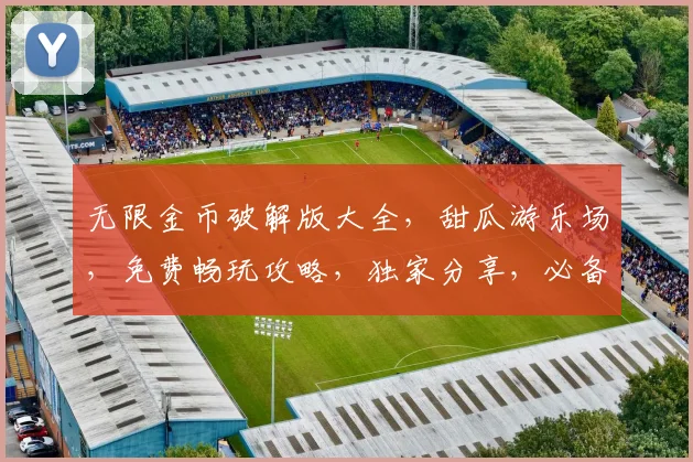无限金币破解版大全，甜瓜游乐场，免费畅玩攻略，独家分享，必备收藏