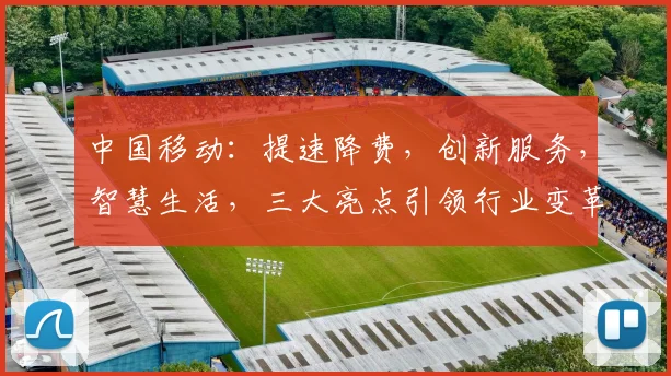 中国移动：提速降费，创新服务，智慧生活，三大亮点引领行业变革，不容错过