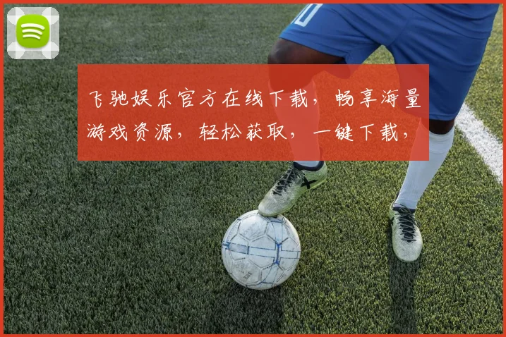 飞驰娱乐官方在线下载，畅享海量游戏资源，轻松获取，一键下载，体验极致娱乐乐趣