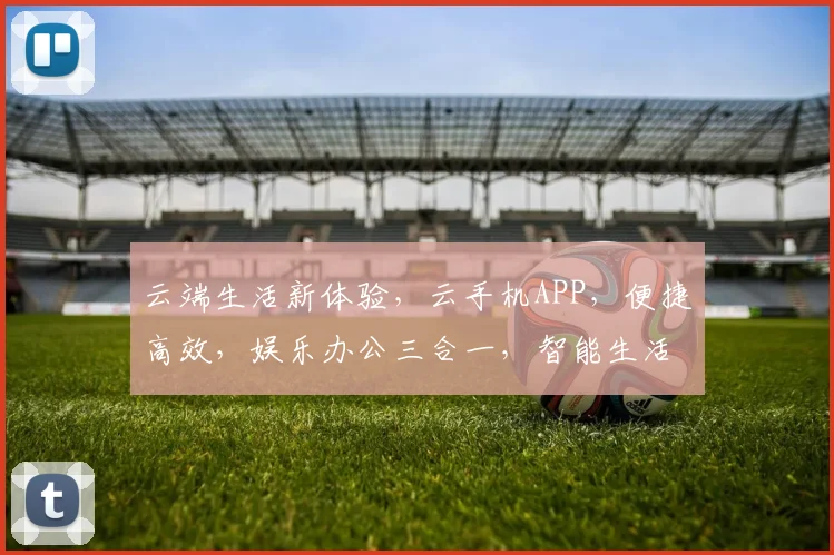 云端生活新体验，云手机APP，便捷高效，娱乐办公三合一，智能生活尽享其中