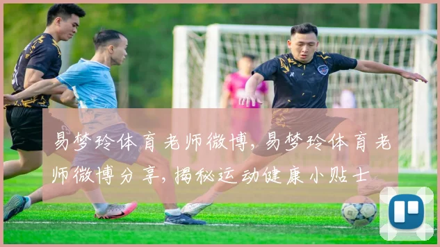 易梦玲体育老师微博,易梦玲体育老师微博分享,揭秘运动健康小贴士