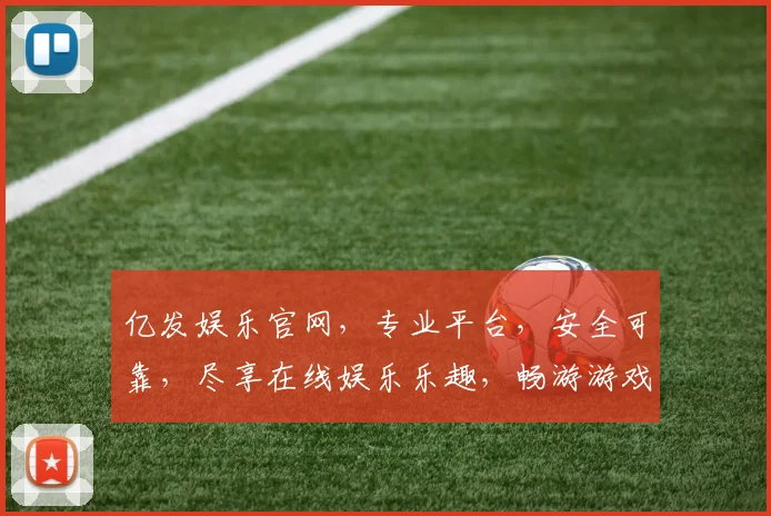 亿发娱乐官网，专业平台，安全可靠，尽享在线娱乐乐趣，畅游游戏世界，不容错过
