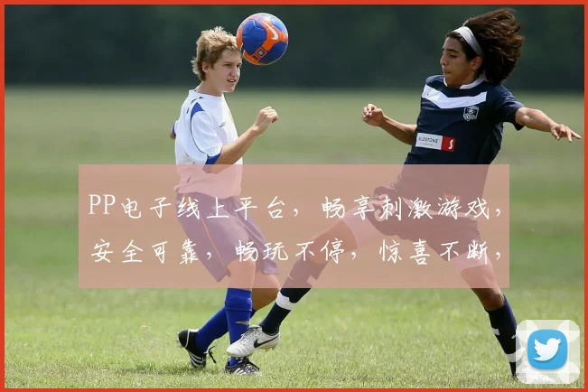 PP电子线上平台，畅享刺激游戏，安全可靠，畅玩不停，惊喜不断，让您尽享娱乐乐趣，体验非凡