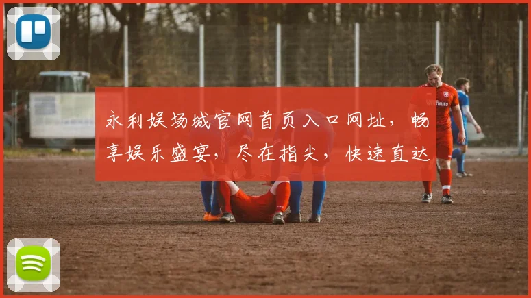 永利娱场城官网首页入口网址，畅享娱乐盛宴，尽在指尖，快速直达，体验非凡