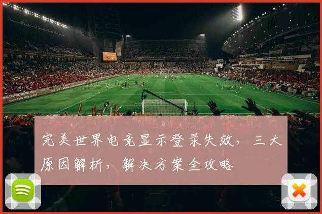 完美世界电竞显示登录失效，三大原因解析，解决方案全攻略